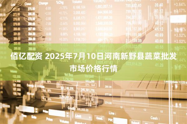 佰亿配资 2025年7月10日河南新野县蔬菜批发市场价格行情