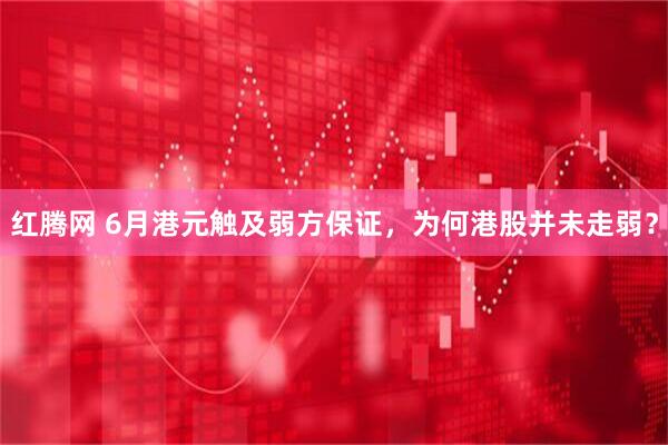 红腾网 6月港元触及弱方保证，为何港股并未走弱？