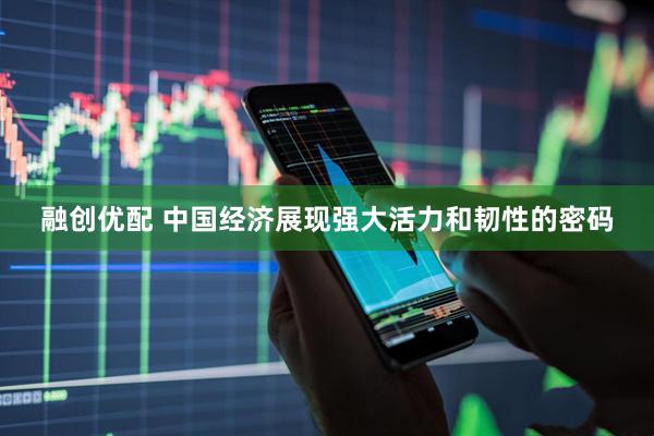 融创优配 中国经济展现强大活力和韧性的密码