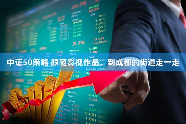 中证50策略 跟随影视作品，到成都的街道走一走
