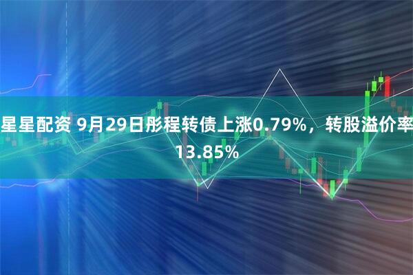 星星配资 9月29日彤程转债上涨0.79%，转股溢价率13.85%