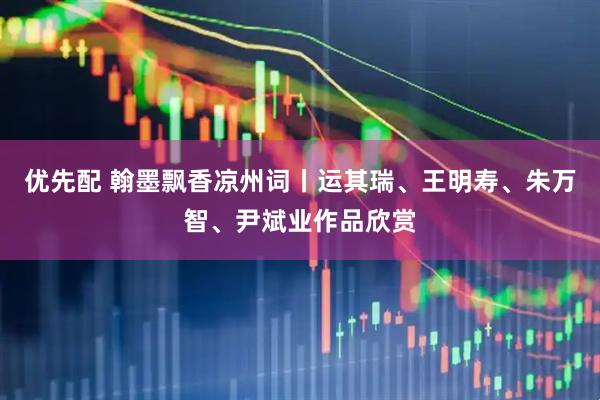 优先配 翰墨飘香凉州词丨运其瑞、王明寿、朱万智、尹斌业作品欣赏
